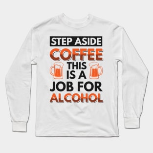 step aside coffee this is a job for alcohol - Funny Hilarious Meme Satire Simple Black and White Beer Lover Gifts Presents Quotes Sayings Long Sleeve T-Shirt